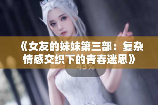 《女友的妹妹第三部：复杂情感交织下的青春迷思》