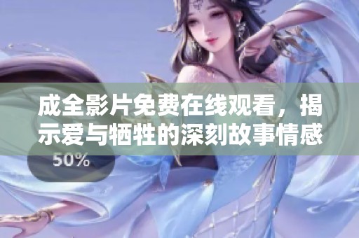 成全影片免费在线观看，揭示爱与牺牲的深刻故事情感