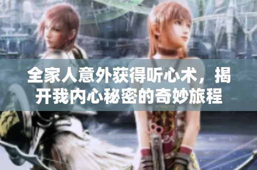 全家人意外获得听心术，揭开我内心秘密的奇妙旅程