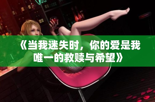 《当我迷失时，你的爱是我唯一的救赎与希望》