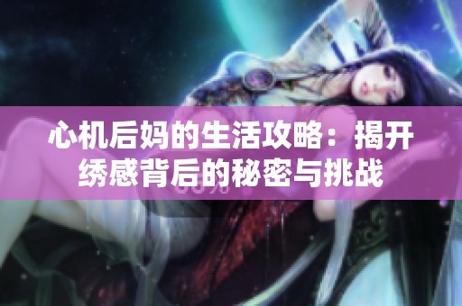 心机后妈的生活攻略：揭开绣感背后的秘密与挑战