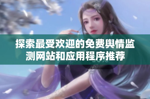 探索最受欢迎的免费舆情监测网站和应用程序推荐