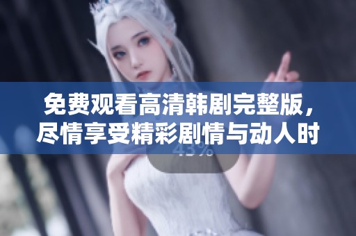 免费观看高清韩剧完整版，尽情享受精彩剧情与动人时刻