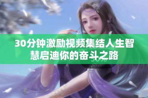 30分钟激励视频集结人生智慧启迪你的奋斗之路