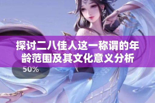 探讨二八佳人这一称谓的年龄范围及其文化意义分析