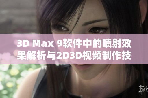 3D Max 9软件中的喷射效果解析与2D3D视频制作技巧分享