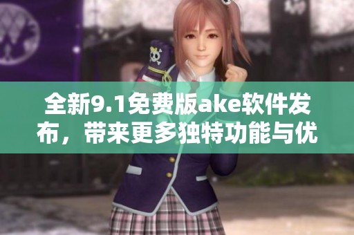 全新9.1免费版ake软件发布，带来更多独特功能与优化体验