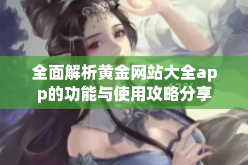 全面解析黄金网站大全app的功能与使用攻略分享