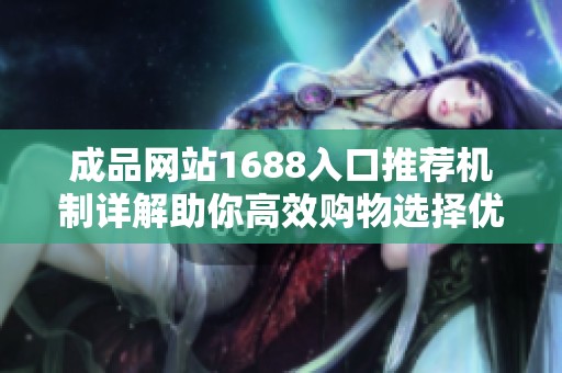 成品网站1688入口推荐机制详解助你高效购物选择优质商品