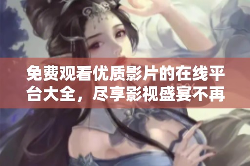 免费观看优质影片的在线平台大全，尽享影视盛宴不再难