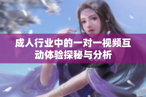 成人行业中的一对一视频互动体验探秘与分析
