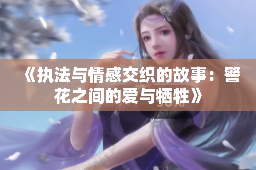 《执法与情感交织的故事：警花之间的爱与牺牲》