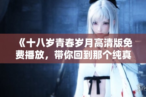 《十八岁青春岁月高清版免费播放，带你回到那个纯真的年代》