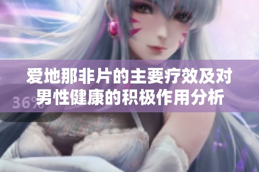 爱地那非片的主要疗效及对男性健康的积极作用分析