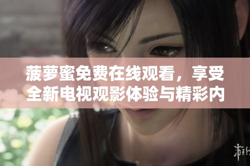 菠萝蜜免费在线观看，享受全新电视观影体验与精彩内容分享