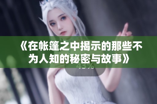 《在帐篷之中揭示的那些不为人知的秘密与故事》