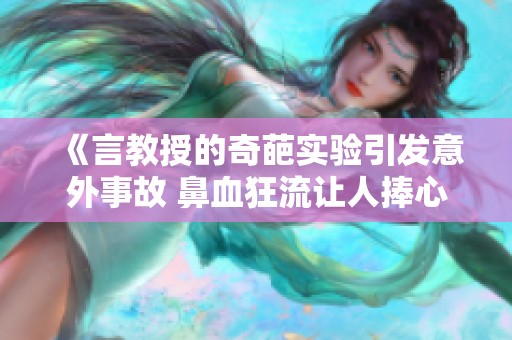 《言教授的奇葩实验引发意外事故 鼻血狂流让人捧心不已》