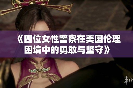 《四位女性警察在美国伦理困境中的勇敢与坚守》