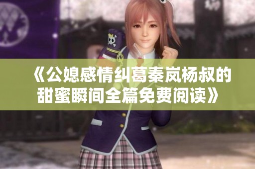 《公媳感情纠葛秦岚杨叔的甜蜜瞬间全篇免费阅读》