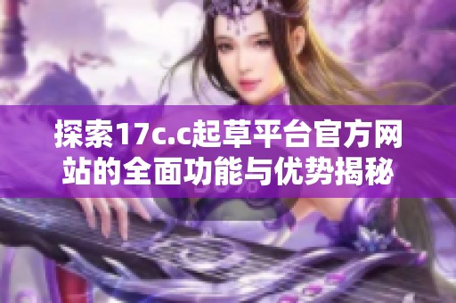 探索17c.c起草平台官方网站的全面功能与优势揭秘
