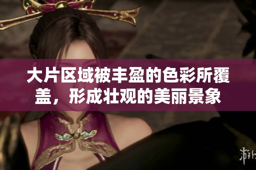 大片区域被丰盈的色彩所覆盖，形成壮观的美丽景象