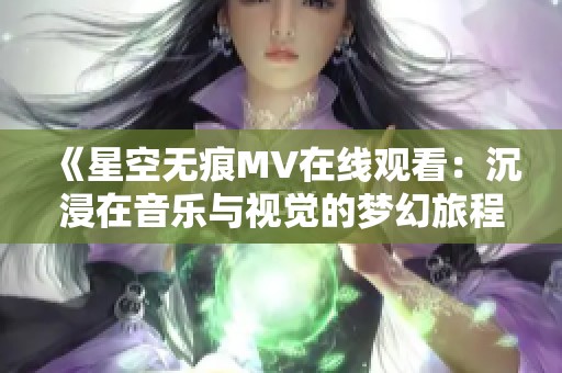 《星空无痕MV在线观看：沉浸在音乐与视觉的梦幻旅程中》