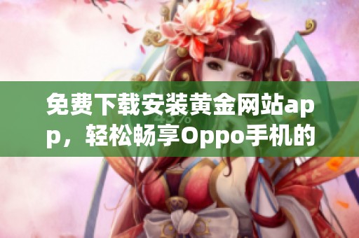 免费下载安装黄金网站app，轻松畅享Oppo手机的独特体验