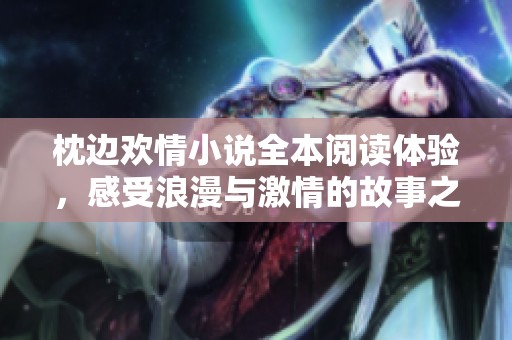 枕边欢情小说全本阅读体验，感受浪漫与激情的故事之旅