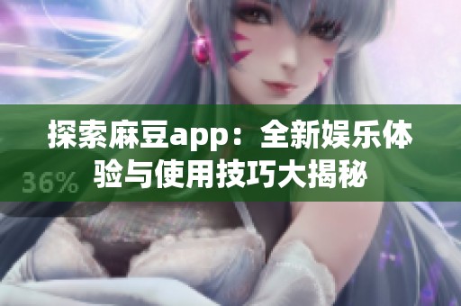 探索麻豆app：全新娱乐体验与使用技巧大揭秘