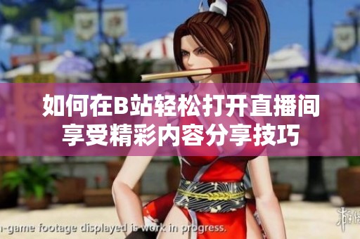 如何在B站轻松打开直播间享受精彩内容分享技巧