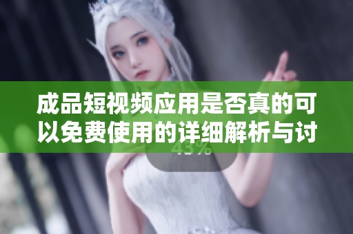 成品短视频应用是否真的可以免费使用的详细解析与讨论