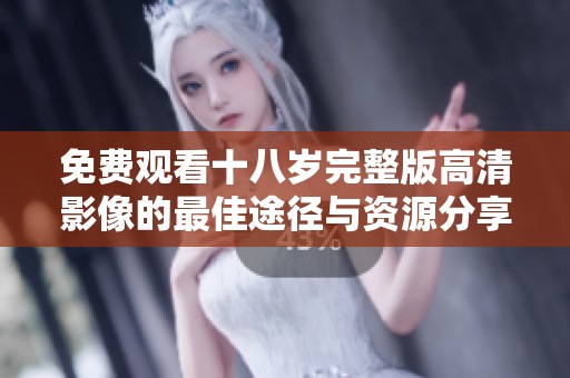 免费观看十八岁完整版高清影像的最佳途径与资源分享