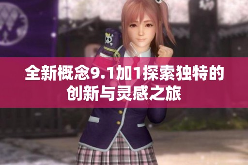 全新概念9.1加1探索独特的创新与灵感之旅