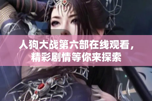 人狗大战第六部在线观看，精彩剧情等你来探索