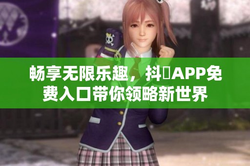畅享无限乐趣，抖抈APP免费入口带你领略新世界