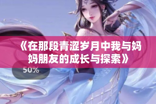 《在那段青涩岁月中我与妈妈朋友的成长与探索》