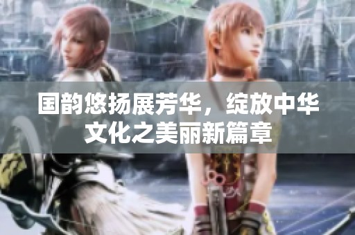 国韵悠扬展芳华，绽放中华文化之美丽新篇章