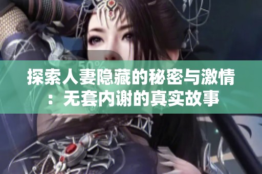 探索人妻隐藏的秘密与激情：无套内谢的真实故事