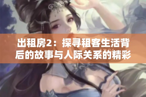 出租房2：探寻租客生活背后的故事与人际关系的精彩纷呈