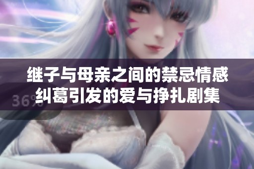 继子与母亲之间的禁忌情感纠葛引发的爱与挣扎剧集