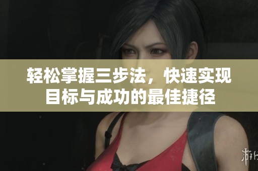 轻松掌握三步法，快速实现目标与成功的最佳捷径