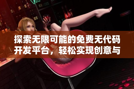 探索无限可能的免费无代码开发平台，轻松实现创意与应用设计