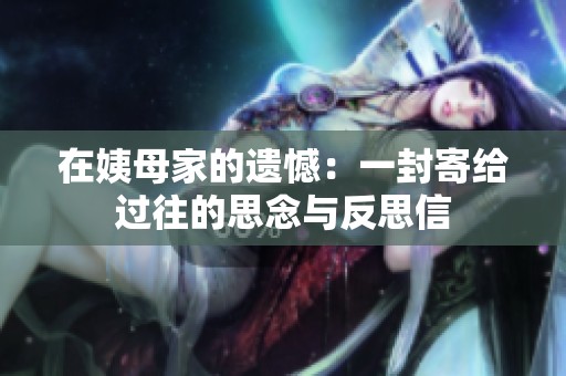 在姨母家的遗憾：一封寄给过往的思念与反思信