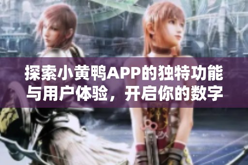 探索小黄鸭APP的独特功能与用户体验，开启你的数字生活新篇章