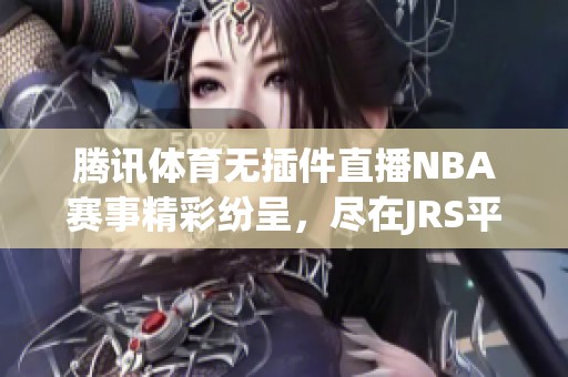 腾讯体育无插件直播NBA赛事精彩纷呈，尽在JRS平台等你来观看