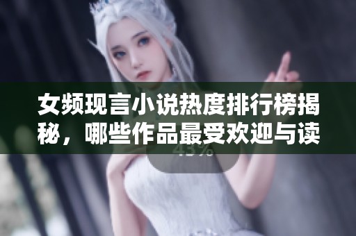 女频现言小说热度排行榜揭秘，哪些作品最受欢迎与读者追捧