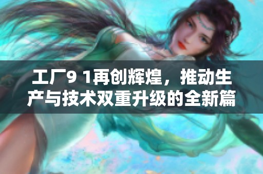 工厂9 1再创辉煌，推动生产与技术双重升级的全新篇章