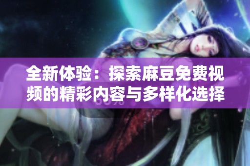 全新体验：探索麻豆免费视频的精彩内容与多样化选择