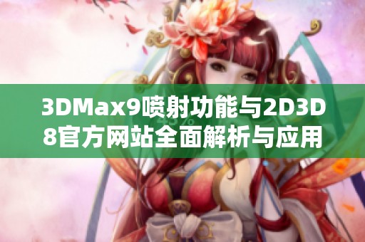 3DMax9喷射功能与2D3D8官方网站全面解析与应用指南  