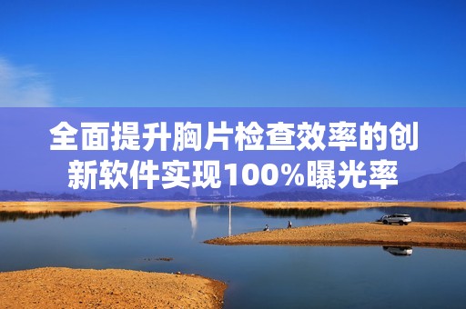 全面提升胸片检查效率的创新软件实现100%曝光率